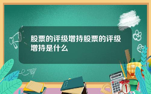 股票的评级增持股票的评级增持是什么