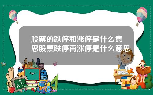 股票的跌停和涨停是什么意思股票跌停再涨停是什么意思