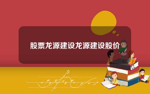 股票龙源建设龙源建设股价