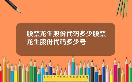股票龙生股份代码多少股票龙生股份代码多少号