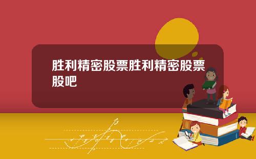 胜利精密股票胜利精密股票股吧