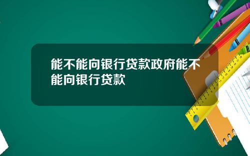 能不能向银行贷款政府能不能向银行贷款