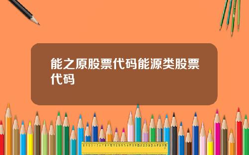 能之原股票代码能源类股票代码