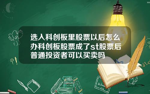 选入科创板里股票以后怎么办科创板股票成了st股票后普通投资者可以买卖吗