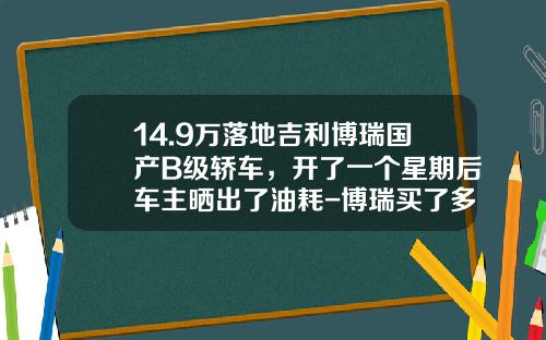 14.9万落地吉利博瑞国产B级轿车，开了一个星期后车主晒出了油耗-博瑞买了多少钱【新闻】.