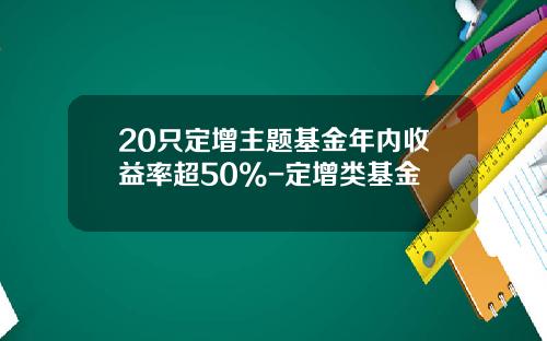20只定增主题基金年内收益率超50%-定增类基金