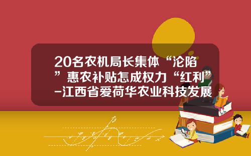 20名农机局长集体“沦陷”惠农补贴怎成权力“红利”-江西省爱荷华农业科技发展有限公司