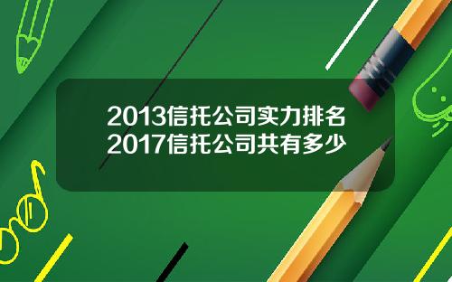 2013信托公司实力排名2017信托公司共有多少