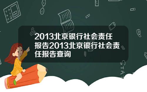 2013北京银行社会责任报告2013北京银行社会责任报告查询