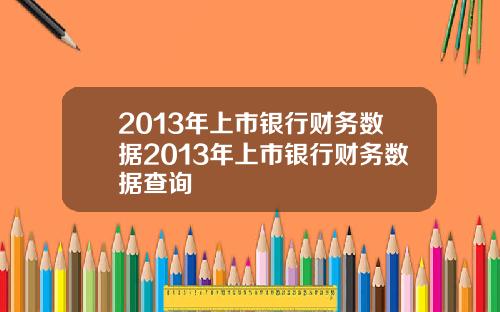 2013年上市银行财务数据2013年上市银行财务数据查询