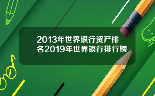 2013年世界银行资产排名2019年世界银行排行榜