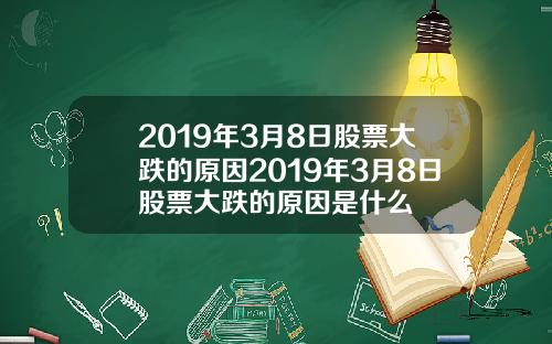 2019年3月8日股票大跌的原因2019年3月8日股票大跌的原因是什么