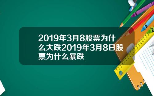 2019年3月8股票为什么大跌2019年3月8日股票为什么暴跌