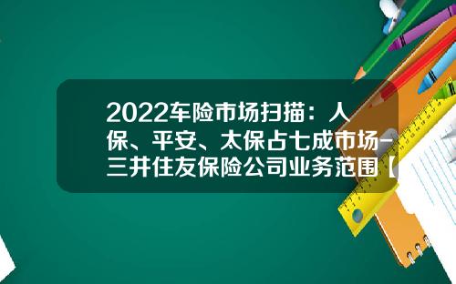2022车险市场扫描：人保、平安、太保占七成市场-三井住友保险公司业务范围【新闻】