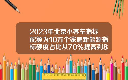 2023年北京小客车指标配额为10万个家庭新能源指标额度占比从70%提高到80%-北京购车摇号指标一年多少个