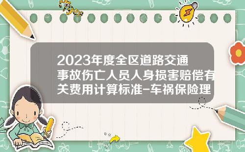 2023年度全区道路交通事故伤亡人员人身损害赔偿有关费用计算标准-车祸保险理赔具体费用是多少钱
