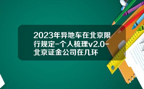 2023年异地车在北京限行规定-个人梳理v2.0-北京证金公司在几环