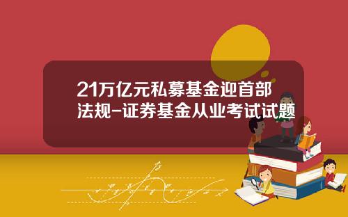 21万亿元私募基金迎首部法规-证券基金从业考试试题
