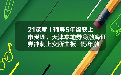 21深度丨辅导5年终获上市受理，天津本地券商渤海证券冲刺上交所主板-15年渤海证券手续费是多少