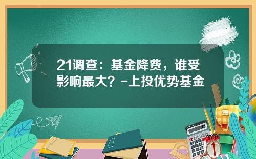 21调查：基金降费，谁受影响最大？-上投优势基金