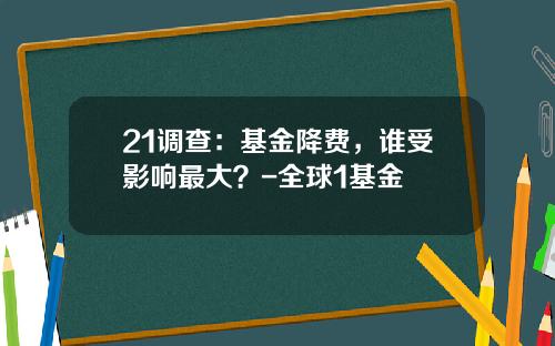 21调查：基金降费，谁受影响最大？-全球1基金