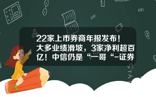 22家上市券商年报发布！大多业绩滑坡，3家净利超百亿！中信仍是“一哥“-证券公司业绩是多少