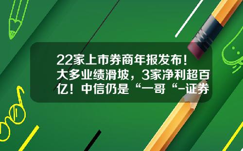 22家上市券商年报发布！大多业绩滑坡，3家净利超百亿！中信仍是“一哥“-证券公司有多少上市