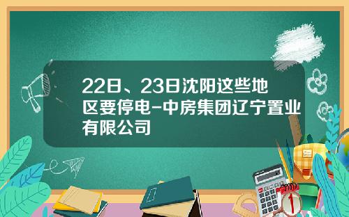 22日、23日沈阳这些地区要停电-中房集团辽宁置业有限公司