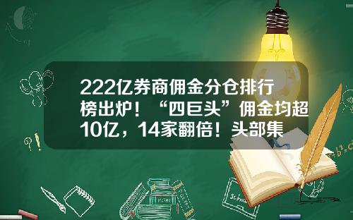 222亿券商佣金分仓排行榜出炉！“四巨头”佣金均超10亿，14家翻倍！头部集中度略有下降-齐鲁证券交易佣金是多少