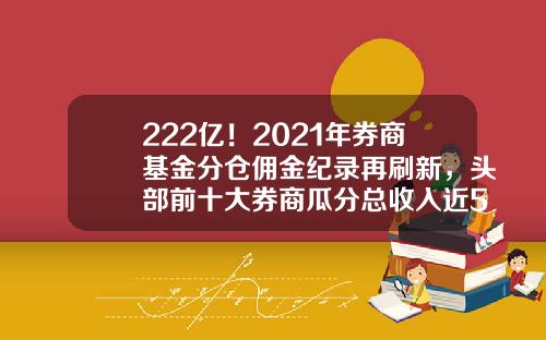 222亿！2021年券商基金分仓佣金纪录再刷新，头部前十大券商瓜分总收入近5成-证券公司佣金比较