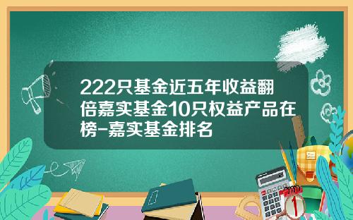 222只基金近五年收益翻倍嘉实基金10只权益产品在榜-嘉实基金排名