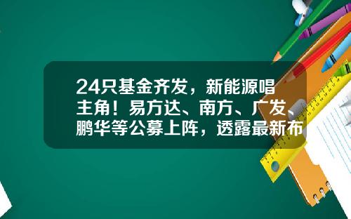 24只基金齐发，新能源唱主角！易方达、南方、广发、鹏华等公募上阵，透露最新布局方向-甘肃安信新能源发展有限公司