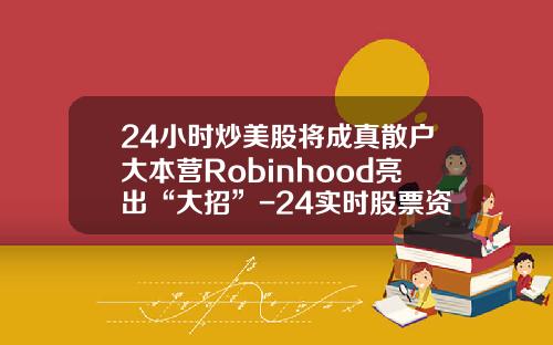 24小时炒美股将成真散户大本营Robinhood亮出“大招”-24实时股票资讯