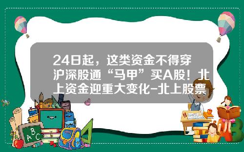 24日起，这类资金不得穿沪深股通“马甲”买A股！北上资金迎重大变化-北上股票最新资讯