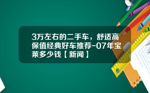 3万左右的二手车，舒适高保值经典好车推荐-07年宝莱多少钱【新闻】