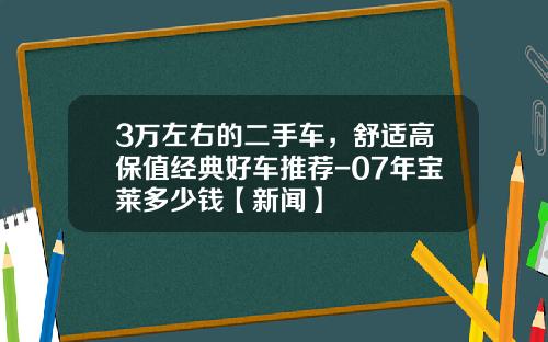 3万左右的二手车，舒适高保值经典好车推荐-07年宝莱多少钱【新闻】