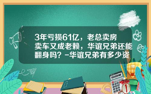 3年亏损61亿，老总卖房卖车又成老赖，华谊兄弟还能翻身吗？-华谊兄弟有多少资产【新闻】