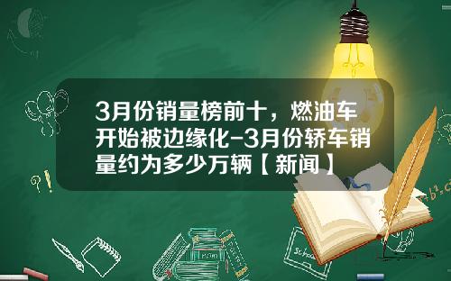 3月份销量榜前十，燃油车开始被边缘化-3月份轿车销量约为多少万辆【新闻】