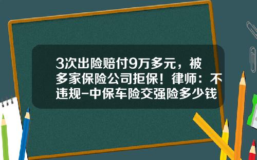 3次出险赔付9万多元，被多家保险公司拒保！律师：不违规-中保车险交强险多少钱【新闻】