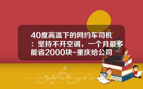 40度高温下的网约车司机：坚持不开空调，一个月最多能省2000块-重庆给公司开滴滴每月能挣多少【新闻】