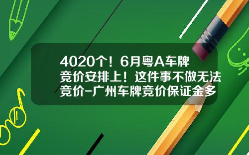 4020个！6月粤A车牌竞价安排上！这件事不做无法竞价-广州车牌竞价保证金多少钱【新闻】