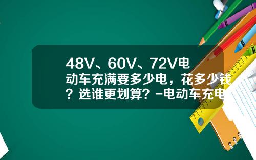 48V、60V、72V电动车充满要多少电，花多少钱？选谁更划算？-电动车充电多少度【新闻】