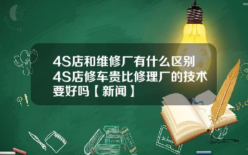4S店和维修厂有什么区别4S店修车贵比修理厂的技术要好吗【新闻】