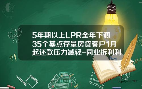 5年期以上LPR全年下调35个基点存量房贷客户1月起还款压力减轻-同业拆利利率是多少
