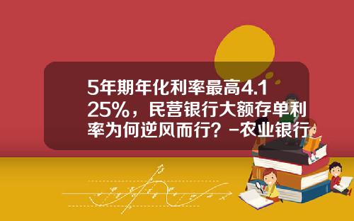 5年期年化利率最高4.125%，民营银行大额存单利率为何逆风而行？-农业银行23万存款率是多少