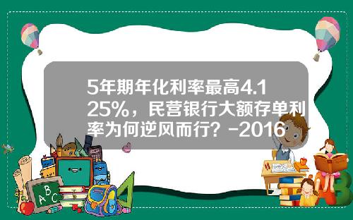 5年期年化利率最高4.125%，民营银行大额存单利率为何逆风而行？-2016定期利息是多少钱