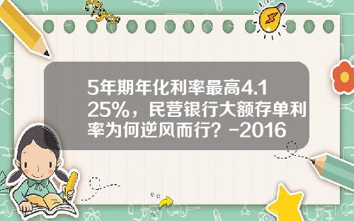 5年期年化利率最高4.125%，民营银行大额存单利率为何逆风而行？-2016年大额存单利率是多少