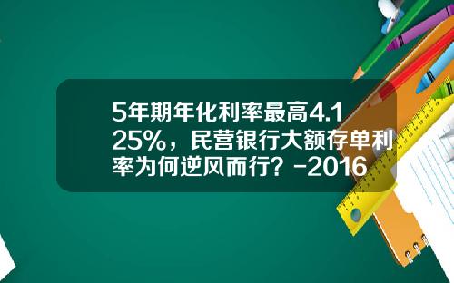 5年期年化利率最高4.125%，民营银行大额存单利率为何逆风而行？-2016年定期利息多少