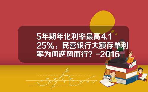 5年期年化利率最高4.125%，民营银行大额存单利率为何逆风而行？-2016年建设银行的利率是多少