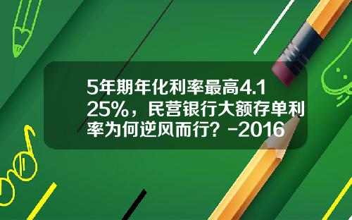 5年期年化利率最高4.125%，民营银行大额存单利率为何逆风而行？-2016年银行利息是多少钱